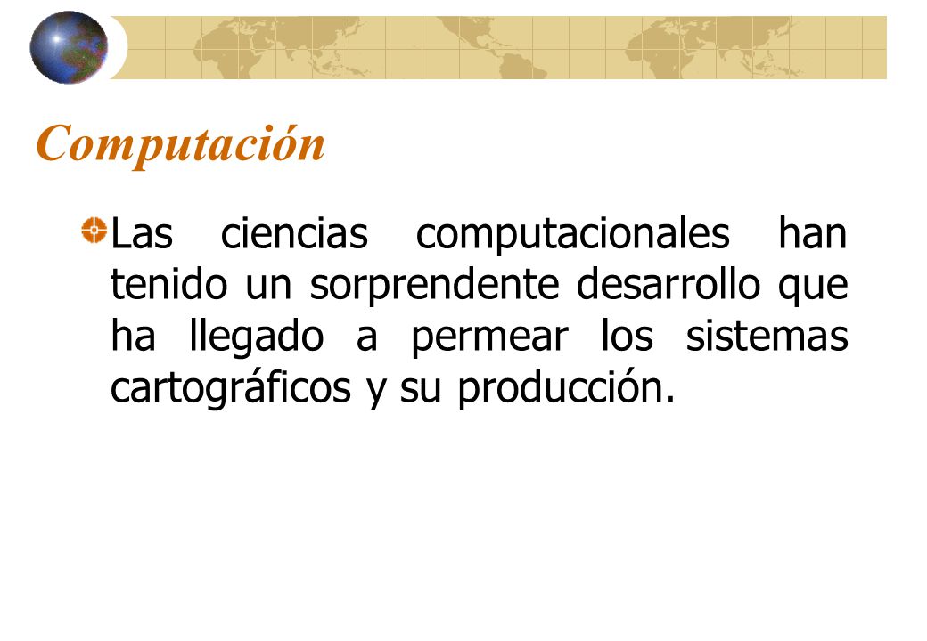 Computación Las ciencias computacionales han tenido un sorprendente desarrollo que ha llegado a permear los sistemas cartográficos y su producción.