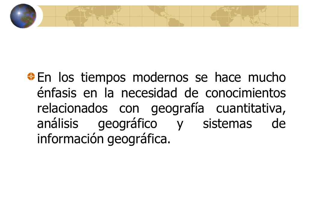 En los tiempos modernos se hace mucho énfasis en la necesidad de conocimientos relacionados con geografía cuantitativa, análisis geográfico y sistemas de información geográfica.