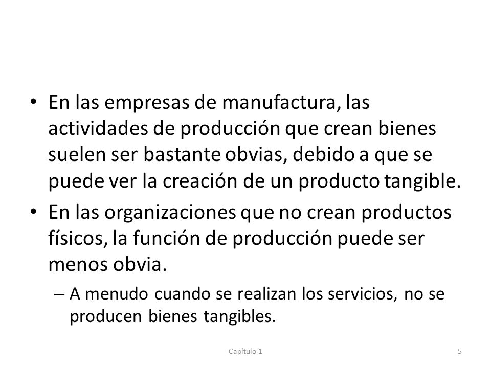 En las empresas de manufactura, las actividades de producción que crean bienes suelen ser bastante obvias, debido a que se puede ver la creación de un producto tangible.