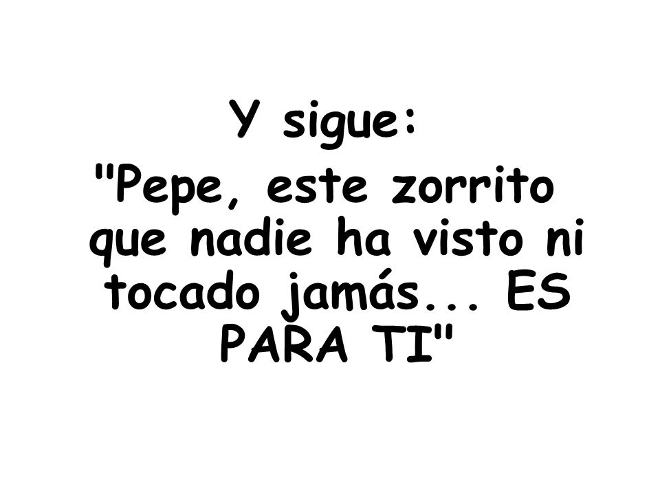 Pepe, este zorrito que nadie ha visto ni tocado jamás... ES PARA TI