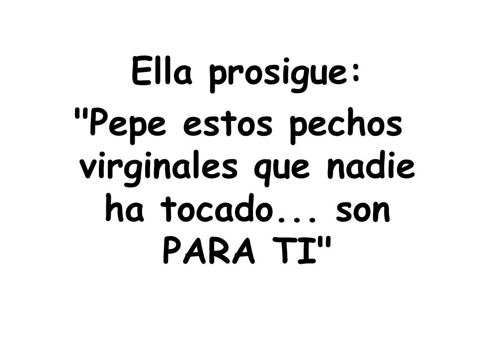 Pepe estos pechos virginales que nadie ha tocado... son PARA TI