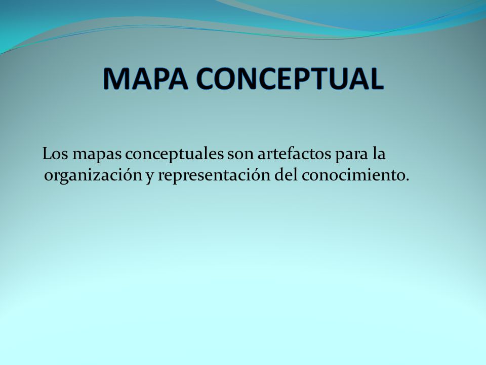 MAPA CONCEPTUAL Los mapas conceptuales son artefactos para la organización y representación del conocimiento.