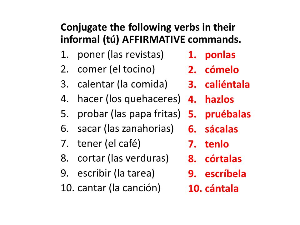 Conjugate the following verbs in their informal (tú) AFFIRMATIVE commands.