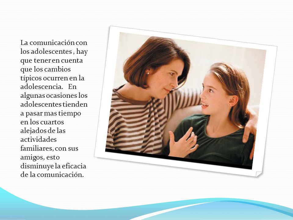 La comunicación con los adolescentes , hay que tener en cuenta que los cambios típicos ocurren en la adolescencia.