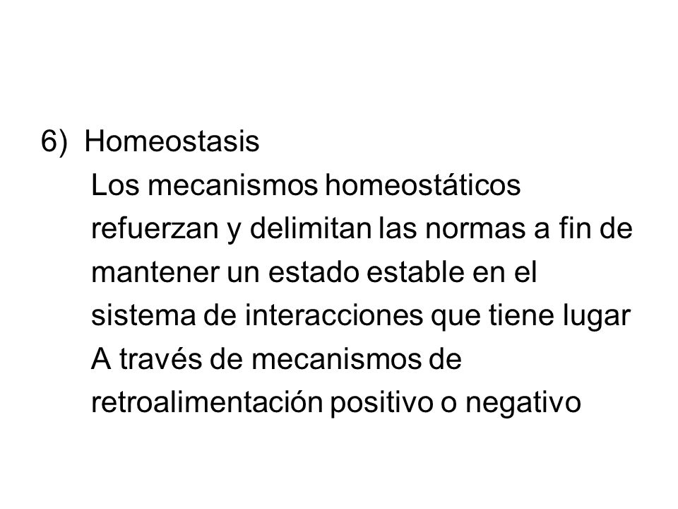 6) Homeostasis Los mecanismos homeostáticos. refuerzan y delimitan las normas a fin de. mantener un estado estable en el.