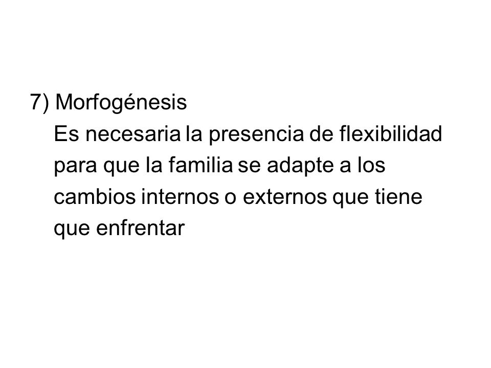 7) Morfogénesis Es necesaria la presencia de flexibilidad. para que la familia se adapte a los. cambios internos o externos que tiene.