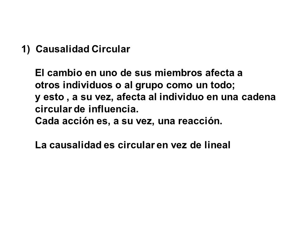1) Causalidad Circular El cambio en uno de sus miembros afecta a. otros individuos o al grupo como un todo;