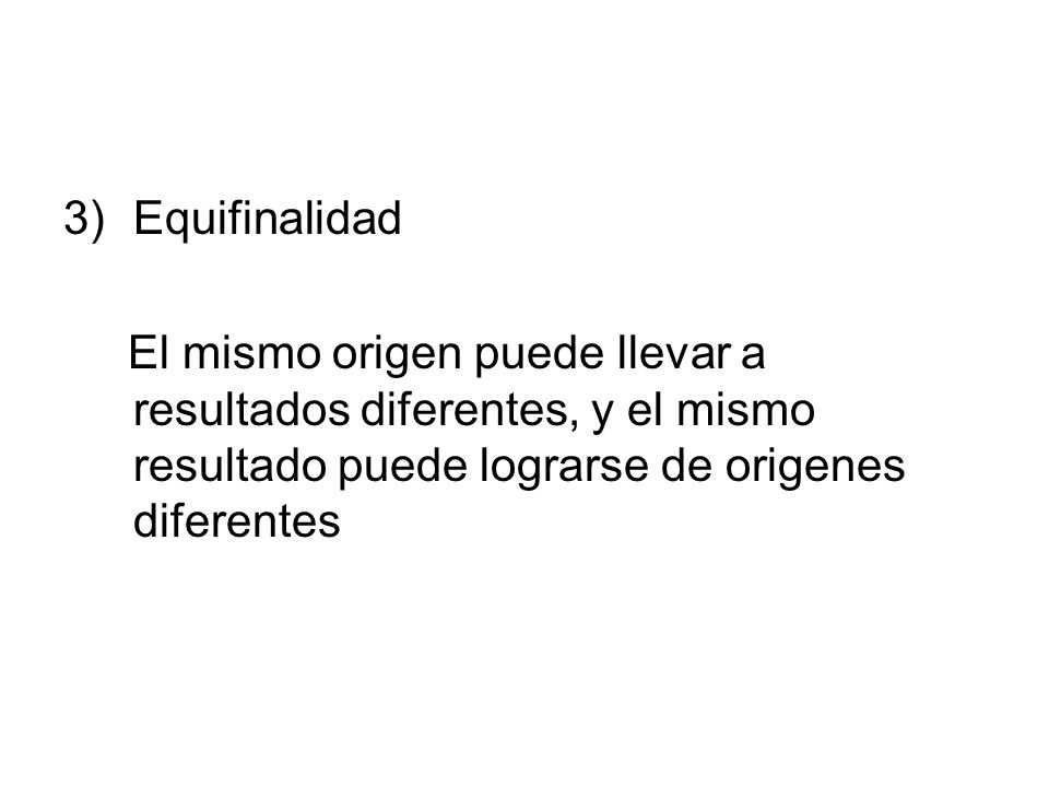 Equifinalidad El mismo origen puede llevar a resultados diferentes, y el mismo resultado puede lograrse de origenes diferentes.