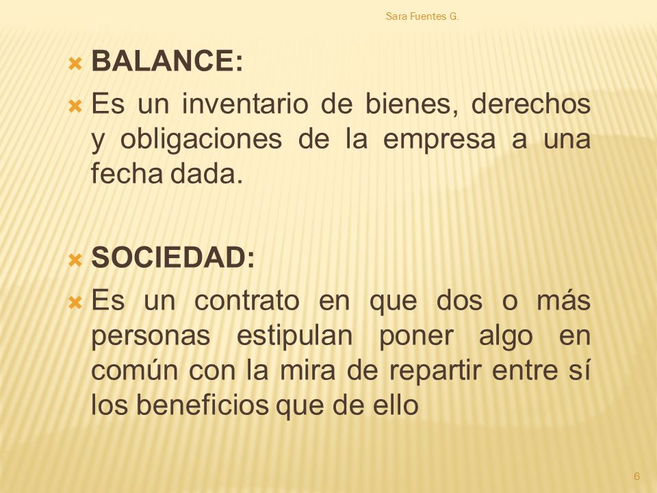 Sara Fuentes G. BALANCE: Es un inventario de bienes, derechos y obligaciones de la empresa a una fecha dada.