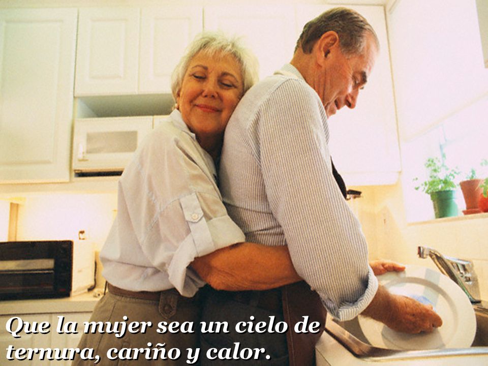 Que la mujer sea un cielo de ternura, cariño y calor.