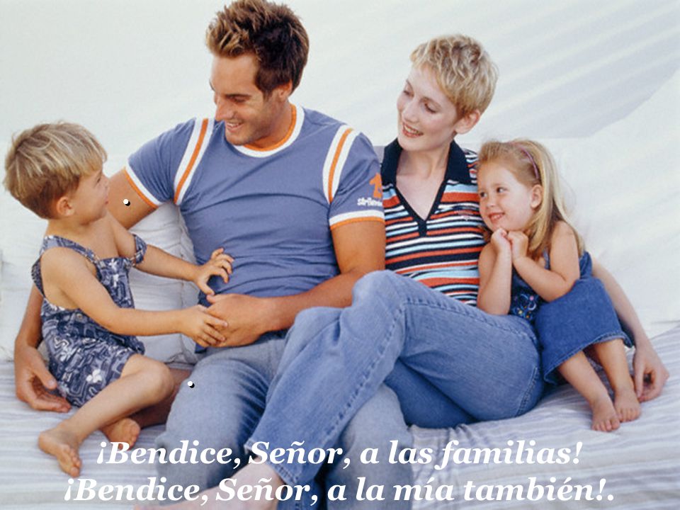 ¡Bendice, Señor, a las familias! ¡Bendice, Señor, a la mía también!.