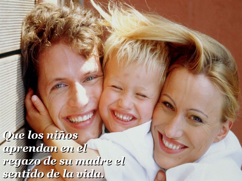 Que los niños aprendan en el regazo de su madre el sentido de la vida.
