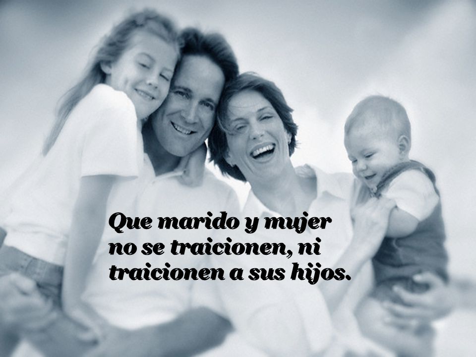 Que marido y mujer no se traicionen, ni traicionen a sus hijos.