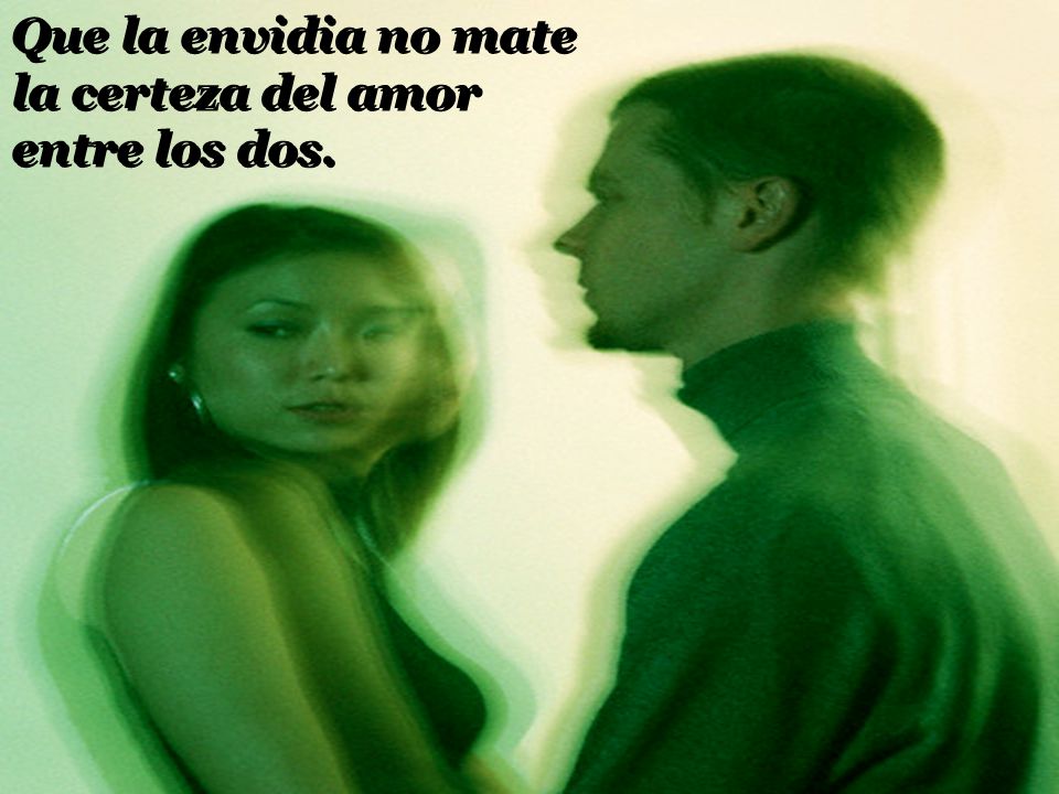 Que la envidia no mate la certeza del amor entre los dos.