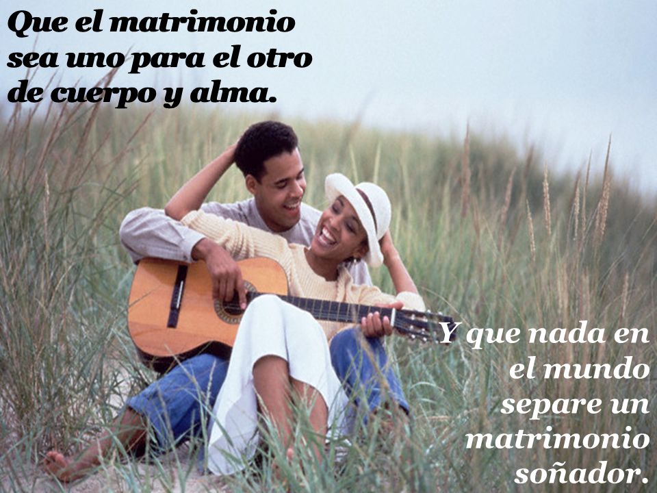 Que el matrimonio sea uno para el otro de cuerpo y alma.