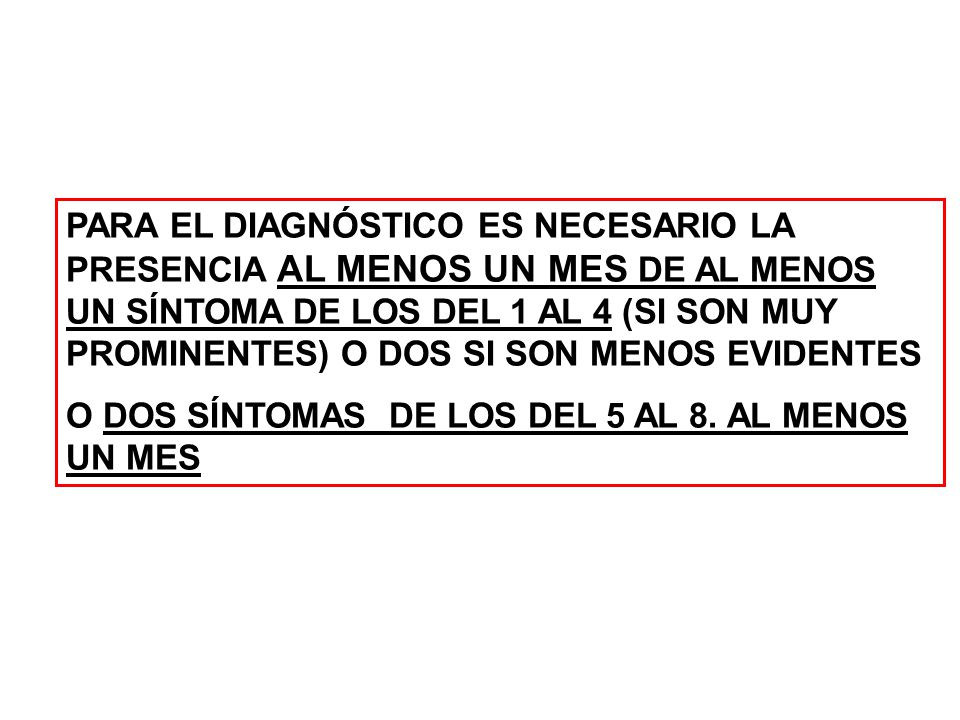 PARA EL DIAGNÓSTICO ES NECESARIO LA PRESENCIA AL MENOS UN MES DE AL MENOS UN SÍNTOMA DE LOS DEL 1 AL 4 (SI SON MUY PROMINENTES) O DOS SI SON MENOS EVIDENTES