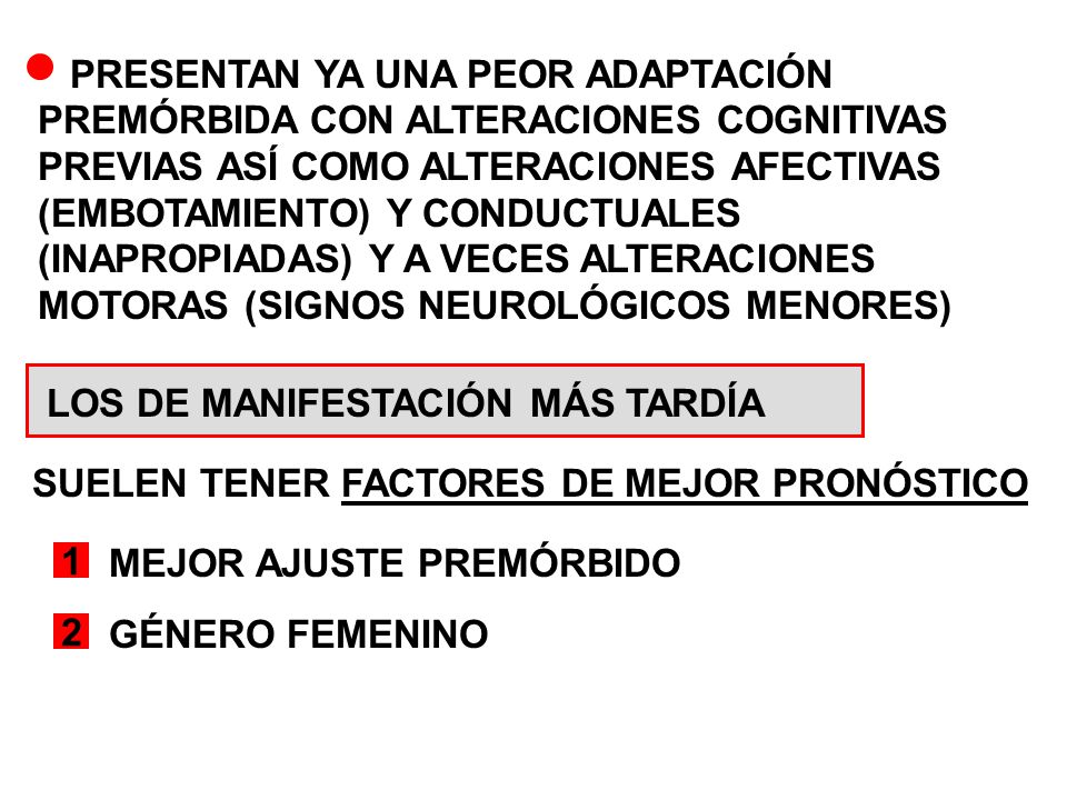 PRESENTAN YA UNA PEOR ADAPTACIÓN PREMÓRBIDA CON ALTERACIONES COGNITIVAS PREVIAS ASÍ COMO ALTERACIONES AFECTIVAS (EMBOTAMIENTO) Y CONDUCTUALES (INAPROPIADAS) Y A VECES ALTERACIONES MOTORAS (SIGNOS NEUROLÓGICOS MENORES)