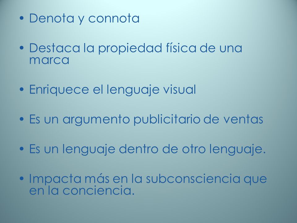 Denota y connota Destaca la propiedad física de una marca. Enriquece el lenguaje visual. Es un argumento publicitario de ventas.
