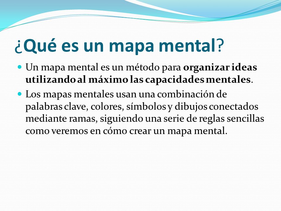 ¿Qué es un mapa mental Un mapa mental es un método para organizar ideas utilizando al máximo las capacidades mentales.