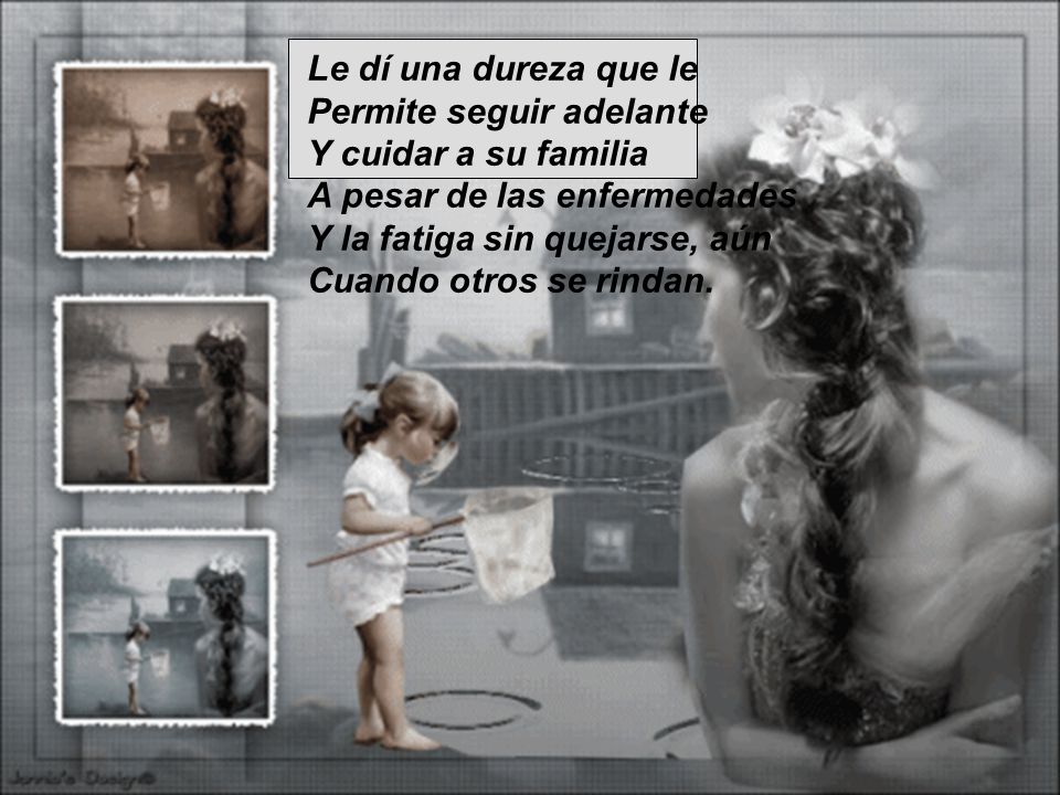 Le dí una dureza que le Permite seguir adelante. Y cuidar a su familia. A pesar de las enfermedades.