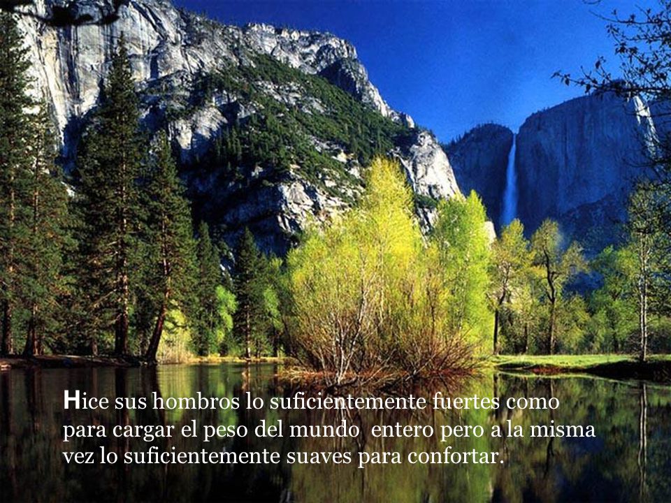 Hice sus hombros lo suficientemente fuertes como para cargar el peso del mundo entero pero a la misma vez lo suficientemente suaves para confortar.