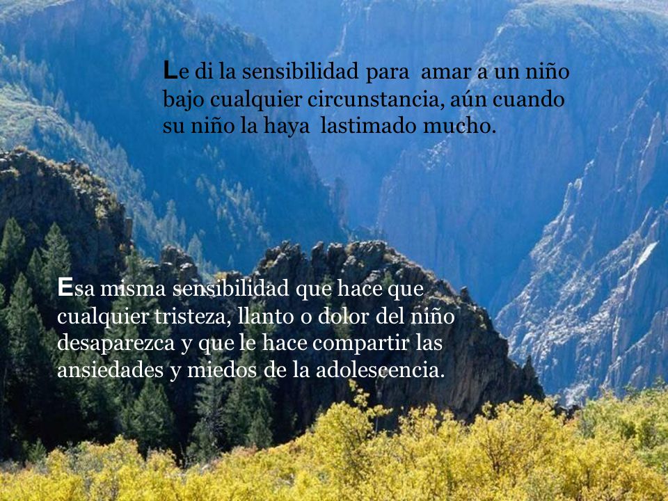 Le di la sensibilidad para amar a un niño bajo cualquier circunstancia, aún cuando su niño la haya lastimado mucho.