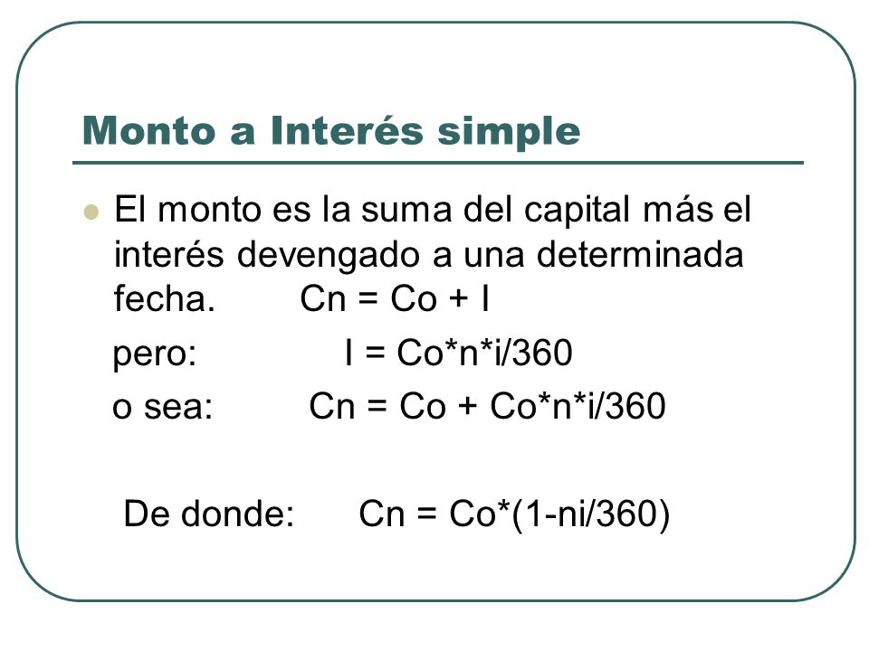 Monto a Interés simple El monto es la suma del capital más el interés devengado a una determinada fecha. Cn = Co + I.