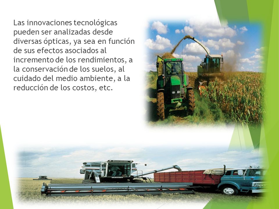 Las innovaciones tecnológicas pueden ser analizadas desde diversas ópticas, ya sea en función de sus efectos asociados al incremento de los rendimientos, a la conservación de los suelos, al cuidado del medio ambiente, a la reducción de los costos, etc.
