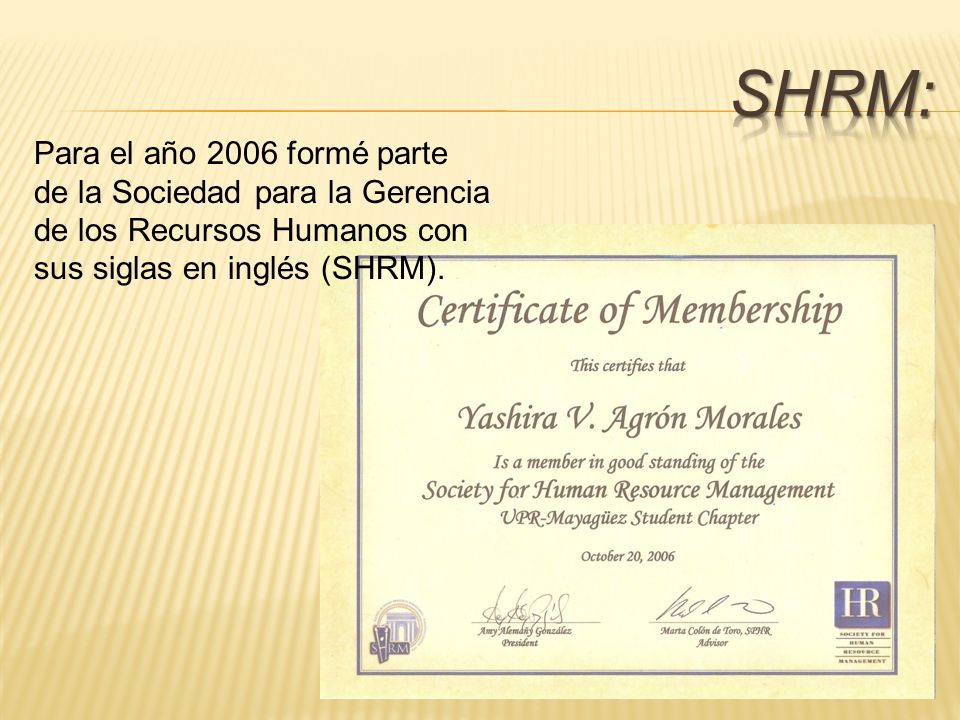 SHRM: Para el año 2006 formé parte de la Sociedad para la Gerencia de los Recursos Humanos con sus siglas en inglés (SHRM).