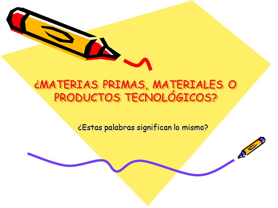 ¿MATERIAS PRIMAS, MATERIALES O PRODUCTOS TECNOLÓGICOS