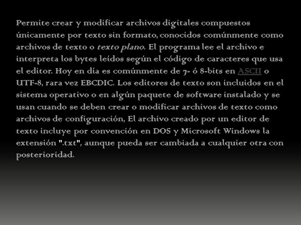 Permite crear y modificar archivos digitales compuestos únicamente por texto sin formato, conocidos comúnmente como archivos de texto o texto plano.