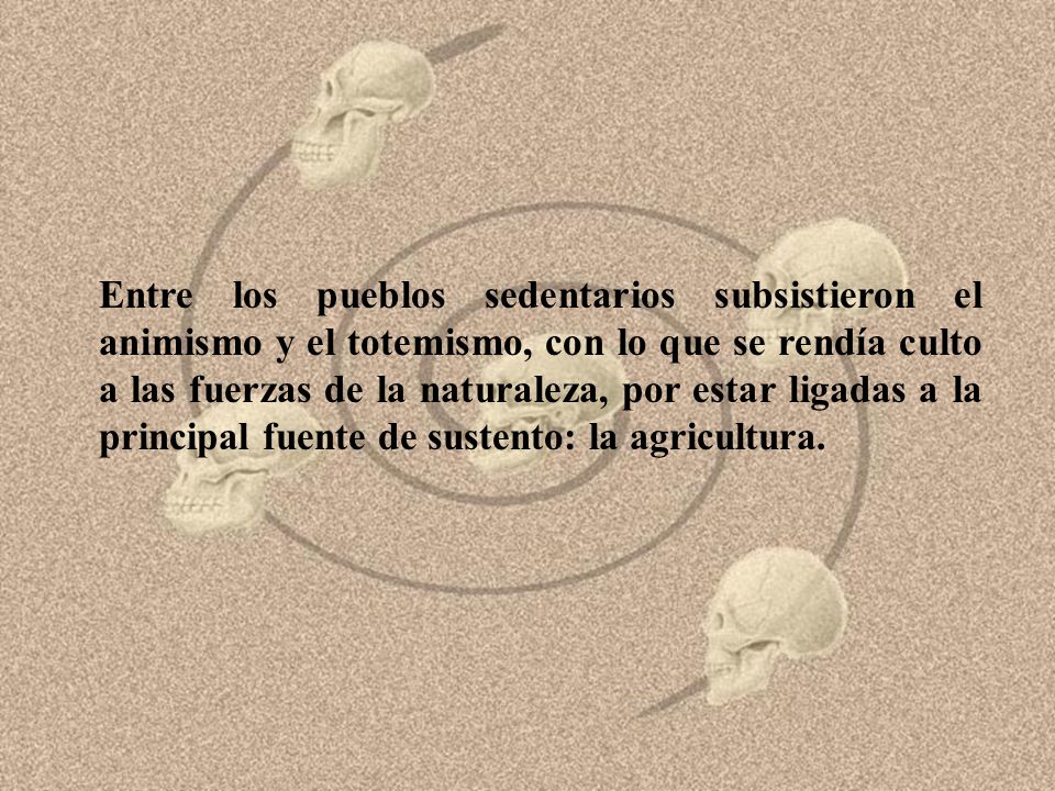 Entre los pueblos sedentarios subsistieron el animismo y el totemismo, con lo que se rendía culto a las fuerzas de la naturaleza, por estar ligadas a la principal fuente de sustento: la agricultura.