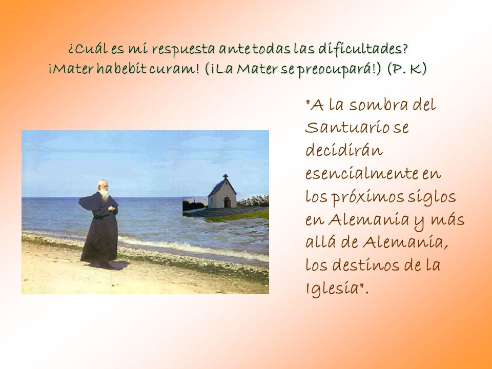 ¿Cuál es mi respuesta ante todas las dificultades ¡Mater habebit curam! (¡La Mater se preocupará!) (P. K)