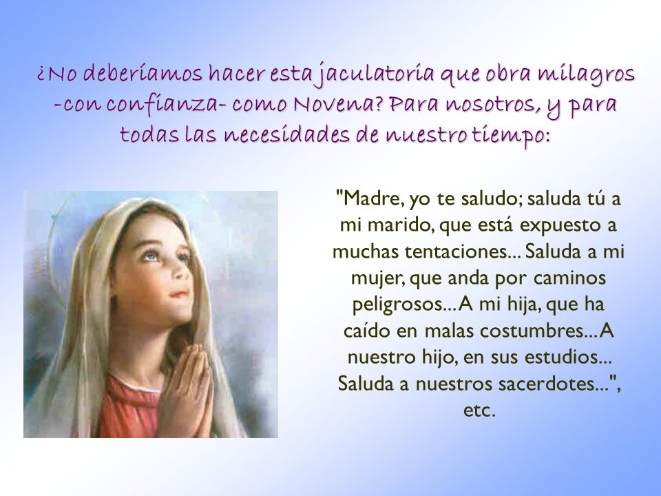 ¿No deberíamos hacer esta jaculatoria que obra milagros -con confianza- como Novena Para nosotros, y para todas las necesidades de nuestro tiempo: