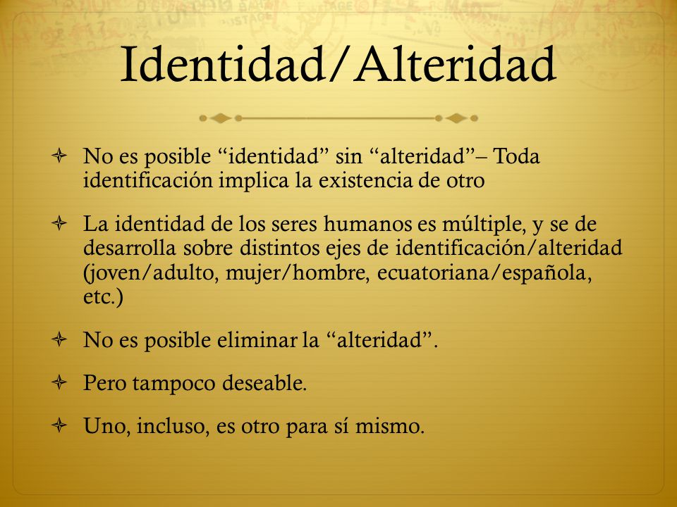 Identidad/Alteridad No es posible identidad sin alteridad – Toda identificación implica la existencia de otro.