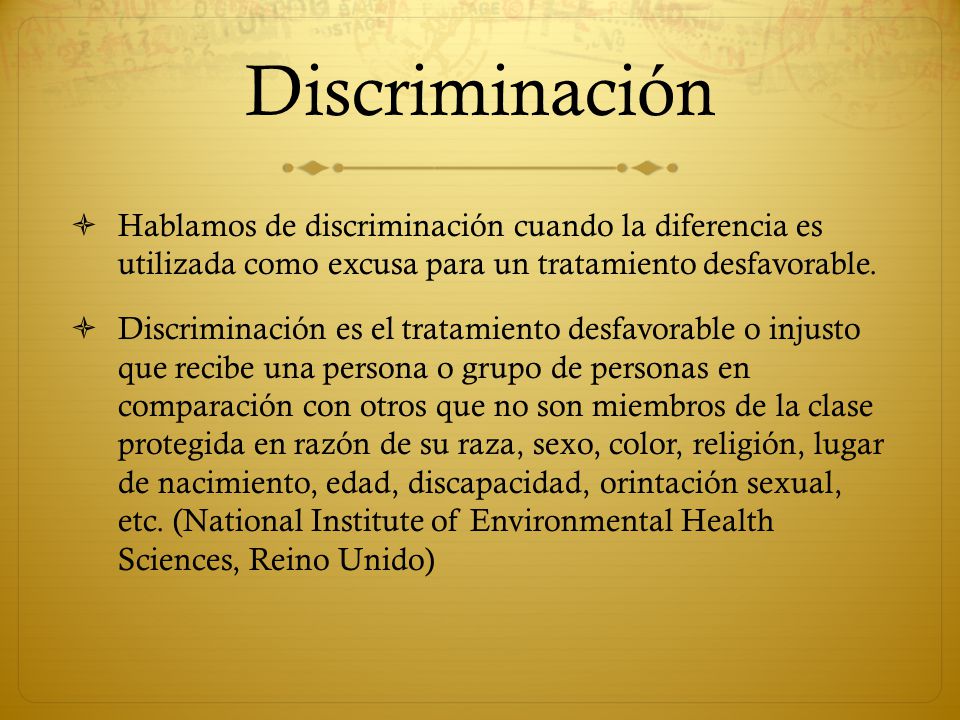 Discriminación Hablamos de discriminación cuando la diferencia es utilizada como excusa para un tratamiento desfavorable.