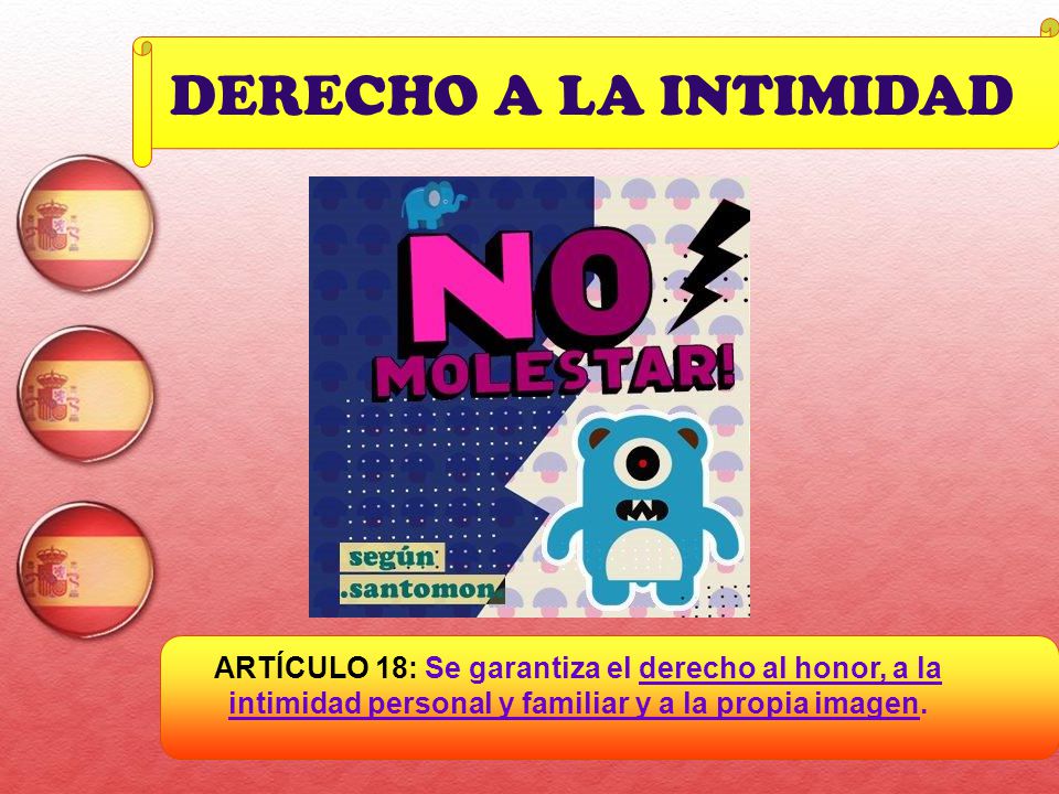 DERECHO A LA INTIMIDAD ARTÍCULO 18: Se garantiza el derecho al honor, a la intimidad personal y familiar y a la propia imagen.