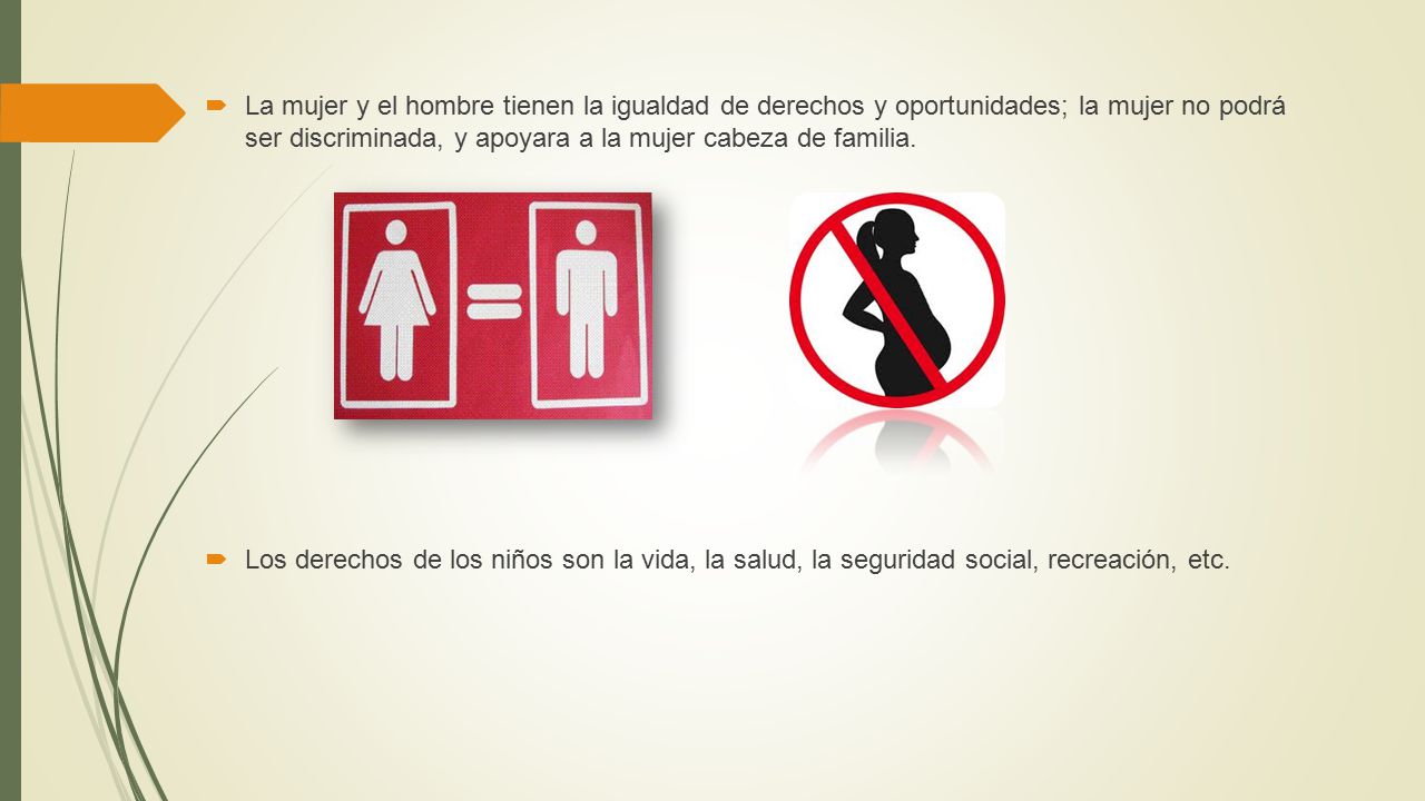 La mujer y el hombre tienen la igualdad de derechos y oportunidades; la mujer no podrá ser discriminada, y apoyara a la mujer cabeza de familia.