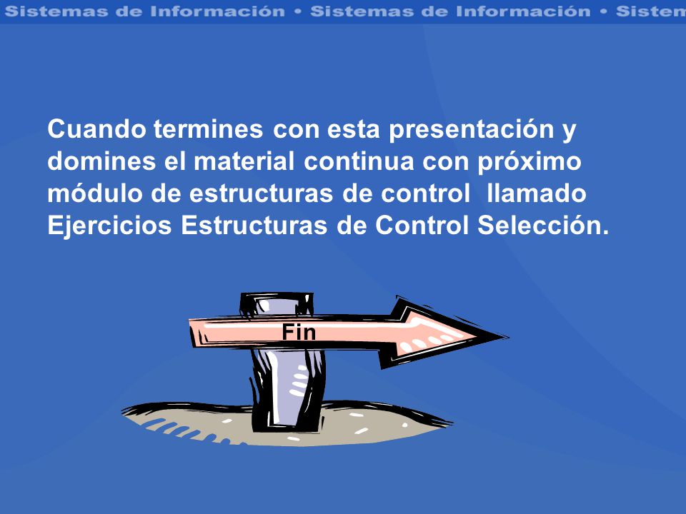 Cuando termines con esta presentación y domines el material continua con próximo módulo de estructuras de control llamado Ejercicios Estructuras de Control Selección.