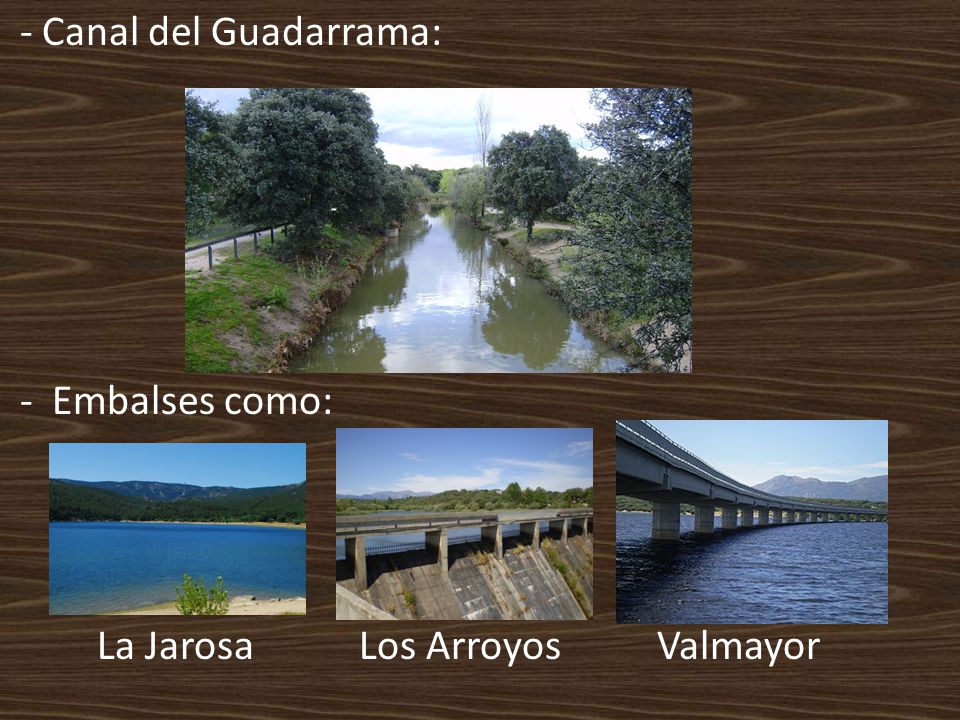 - Canal del Guadarrama: - Embalses como: La Jarosa Los Arroyos Valmayor