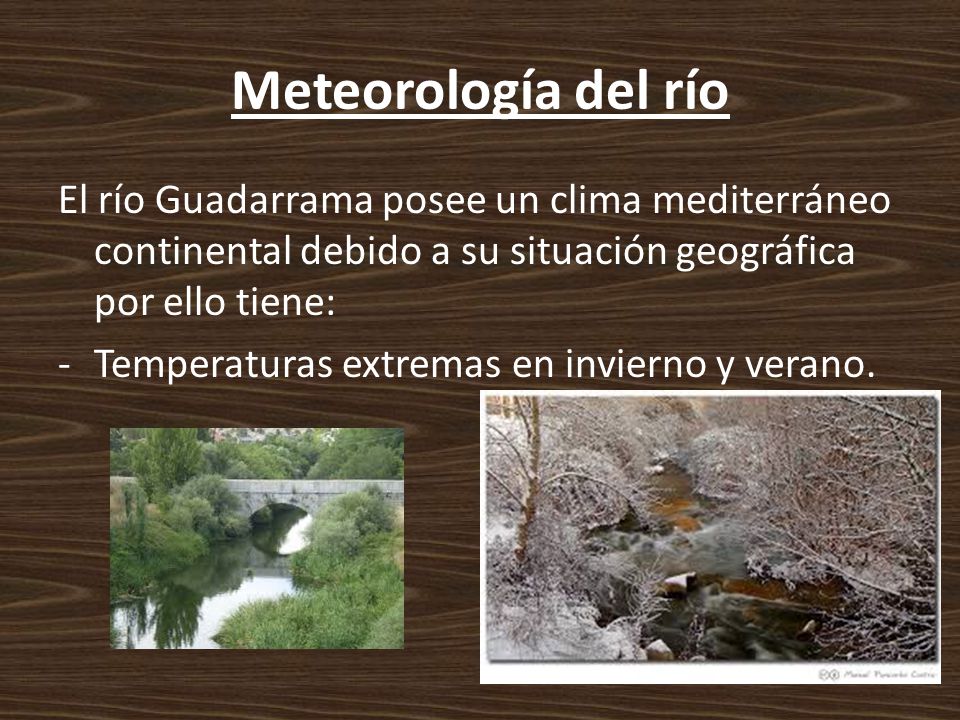 Meteorología del río El río Guadarrama posee un clima mediterráneo continental debido a su situación geográfica por ello tiene: