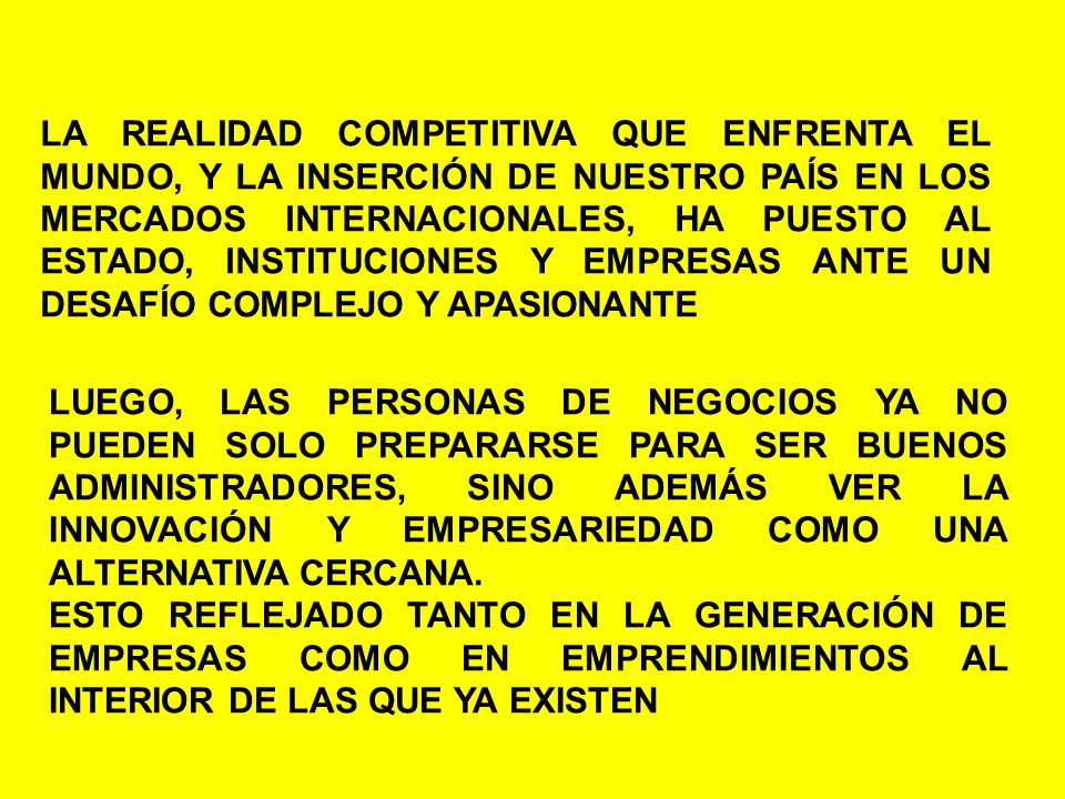 LA REALIDAD COMPETITIVA QUE ENFRENTA EL MUNDO, Y LA INSERCIÓN DE NUESTRO PAÍS EN LOS MERCADOS INTERNACIONALES, HA PUESTO AL ESTADO, INSTITUCIONES Y EMPRESAS ANTE UN DESAFÍO COMPLEJO Y APASIONANTE