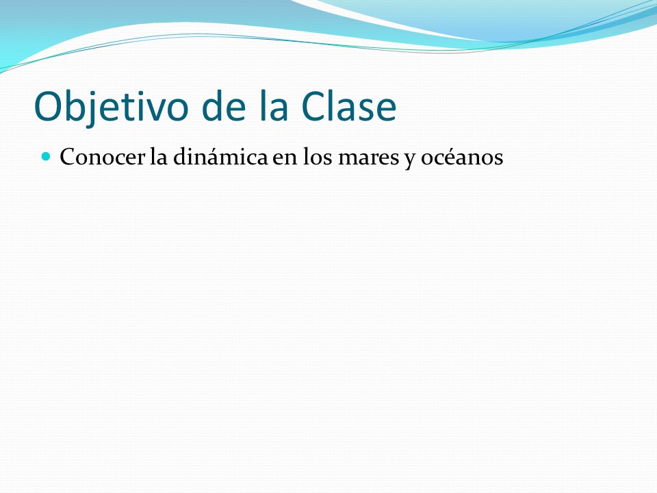 Objetivo de la Clase Conocer la dinámica en los mares y océanos
