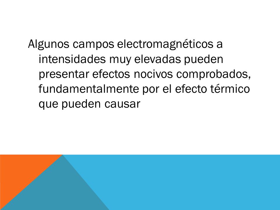Algunos campos electromagnéticos a intensidades muy elevadas pueden presentar efectos nocivos comprobados, fundamentalmente por el efecto térmico que pueden causar