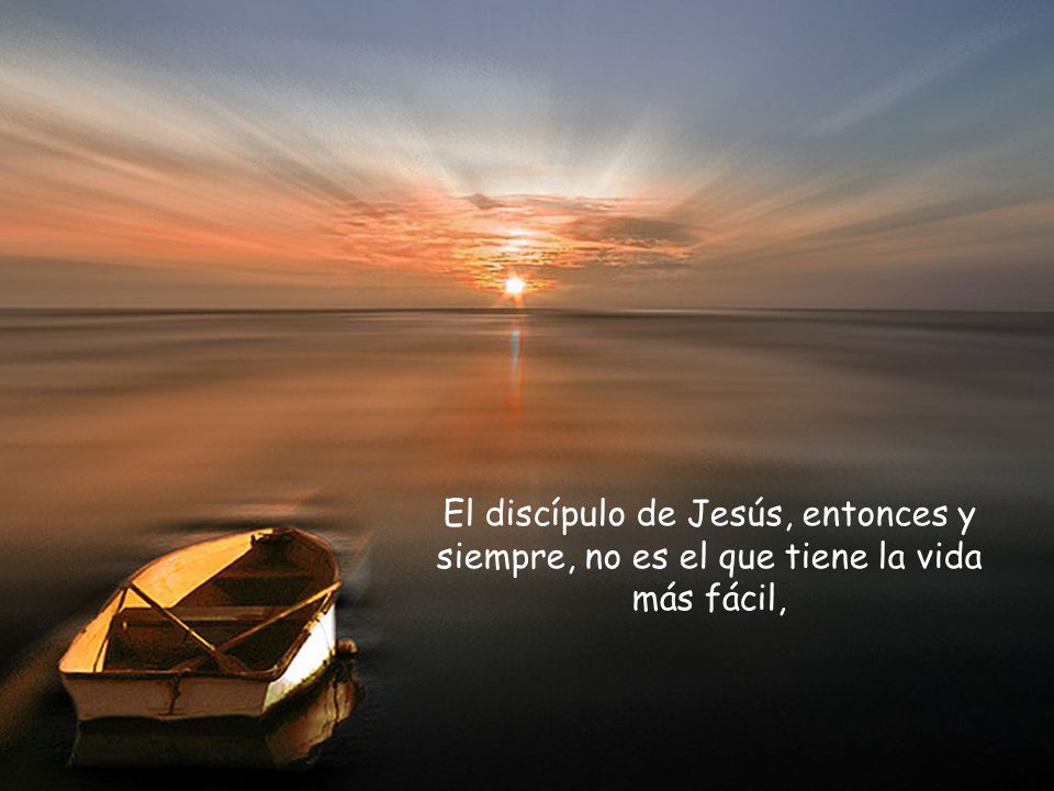 El discípulo de Jesús, entonces y siempre, no es el que tiene la vida más fácil,