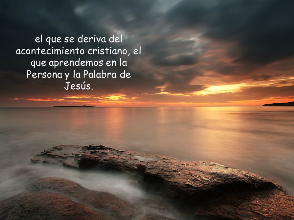 el que se deriva del acontecimiento cristiano, el que aprendemos en la Persona y la Palabra de Jesús.