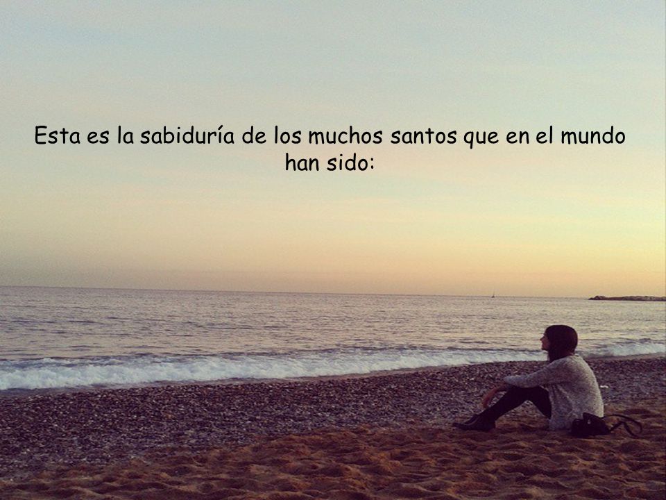Esta es la sabiduría de los muchos santos que en el mundo han sido: