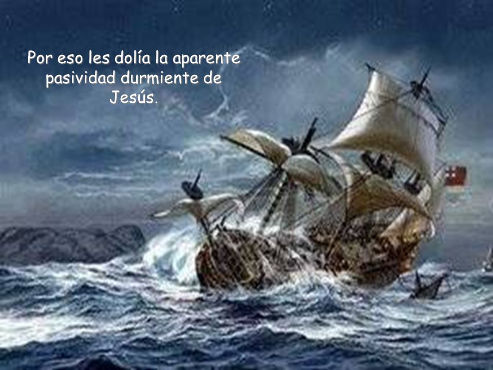Por eso les dolía la aparente pasividad durmiente de Jesús.