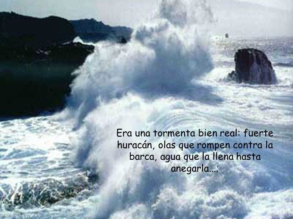 Era una tormenta bien real: fuerte huracán, olas que rompen contra la barca, agua que la llena hasta anegarla...;
