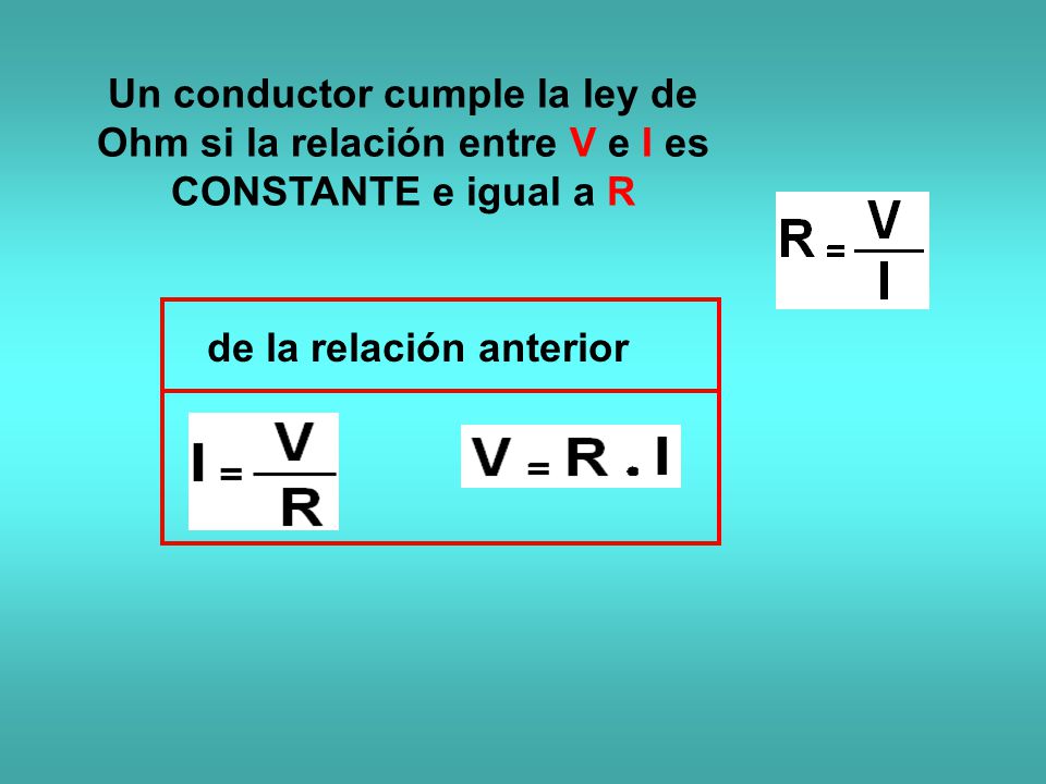 Un conductor cumple la ley de Ohm si la relación entre V e I es CONSTANTE e igual a R